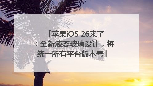 苹果iOS 26来了：全新液态玻璃设计，将统一所有平台版本号